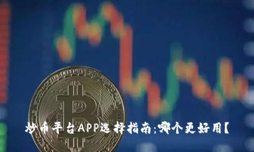 炒币平台APP选择指南:哪个更好用?