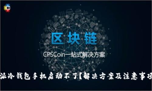 比特派冷钱包手机启动不了？解决方案及注意事项分析