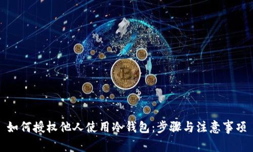 如何授权他人使用冷钱包：步骤与注意事项