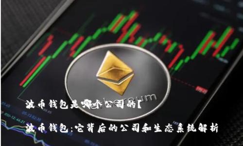 波币钱包是哪个公司的？

波币钱包：它背后的公司和生态系统解析