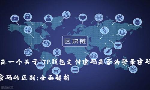 为了满足您的需求，下面是一个关于“TP钱包支付密码是否为登录密码”的、关键词及内容大纲。

TP钱包支付密码与登录密码的区别：全面解析