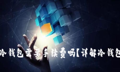 冷钱包转冷钱包需要手续费吗?详解冷钱包转账费用
