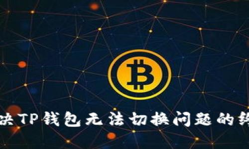 如何解决TP钱包无法切换问题的终极指南