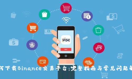 如何下载Binance交易平台:完整指南与常见问题解答