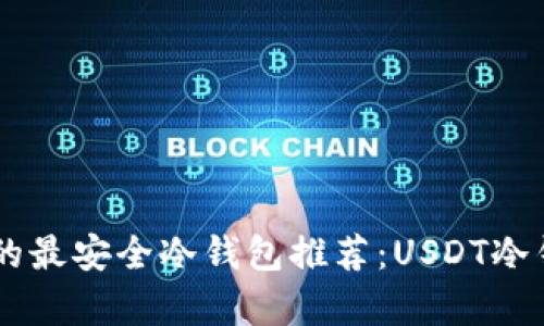 币圈公认的最安全冷钱包推荐:USDT冷钱包全解析