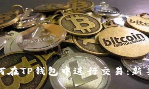 : 如何在TP钱包中进行交易:新手指南