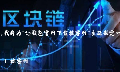 为了提供一个且的内容结构,我将为“tp钱包官网下载楼客网”主题制定一个、相关关键词和内容大纲。
TP钱包官网下载与使用指南 | 楼客网