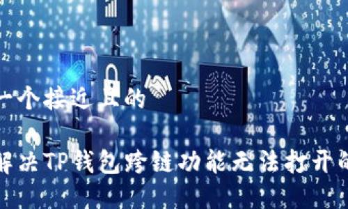 思考一个接近且的
如何解决TP钱包跨链功能无法打开的问题