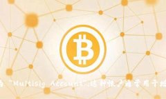 多重签名帐户的英文翻译是 "Multisignature Accoun