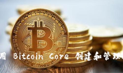 如何使用 Bitcoin Core 创建和管理冷钱包?