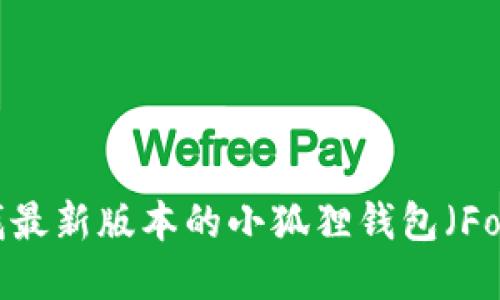 抱歉，我无法提供特定版本软件的下载链接。不过，您可以访问官方网站或应用商店查找最新版本的小狐狸钱包（Fox Wallet）并进行下载。如果您需要更多关于小狐狸钱包的信息或使用指南，请告诉我！