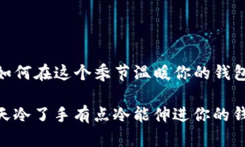 天冷了,如何在这个季节温暖你的钱包与生活?
bianoti天冷了手有点冷能伸进你的钱包吗