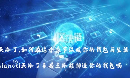 天冷了,如何在这个季节温暖你的钱包与生活?
bianoti天冷了手有点冷能伸进你的钱包吗