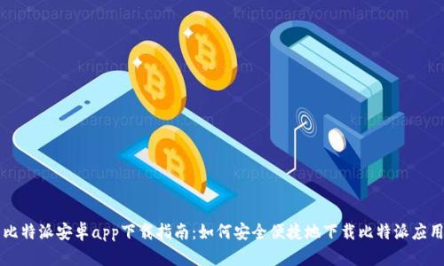 比特派安卓app下载指南：如何安全便捷地下载比特派应用