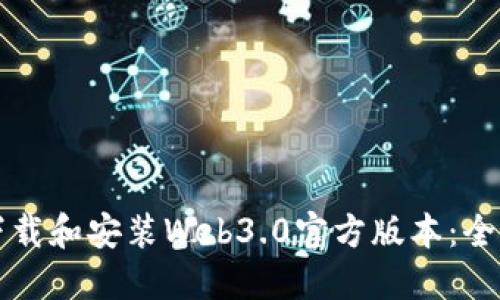 如何下载和安装Web3.0官方版本：全面指南