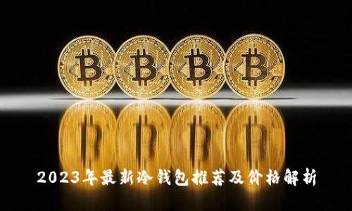 2023年最新冷钱包推荐及价格解析