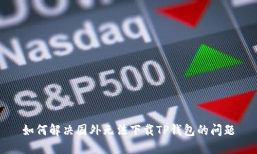 如何解决国外无法下载TP钱包的问题