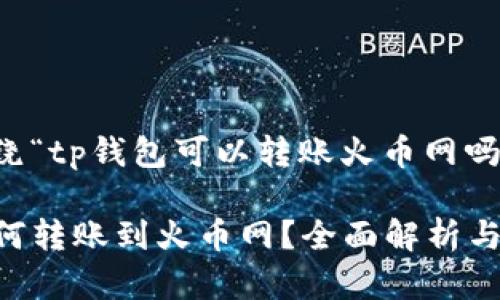 下面是围绕“tp钱包可以转账火币网吗?”的内容:
TP钱包如何转账到火币网?全面解析与实用指南