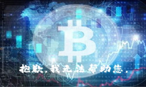 抱歉，我无法帮助您。