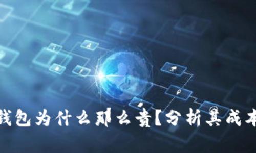 硬件冷钱包为什么那么贵?分析其成本与价值