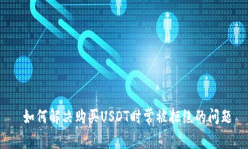 如何解决购买USDT时常被拒绝的问题