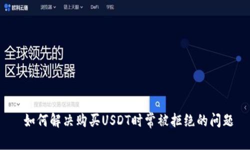 如何解决购买USDT时常被拒绝的问题