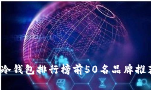 2023年冷钱包排行榜前50名品牌推荐与分析