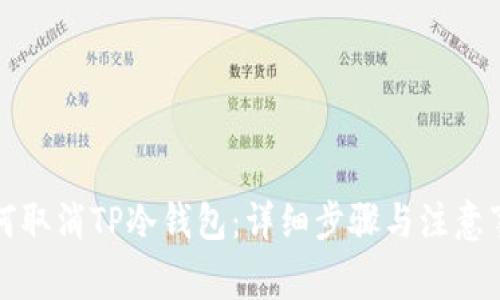 如何取消TP冷钱包:详细步骤与注意事项