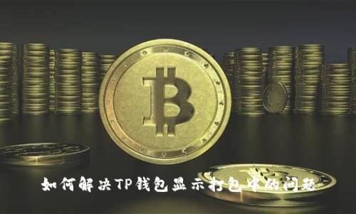 如何解决TP钱包显示打包中的问题