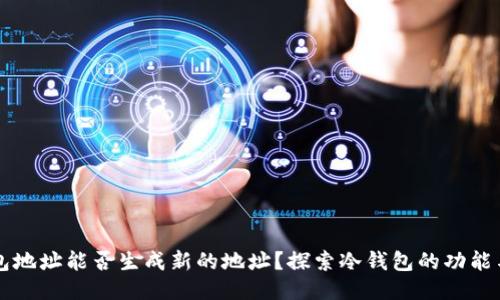 冷钱包地址能否生成新的地址?探索冷钱包的功能与应用