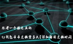 思考一个接近且的tp钱包币币兑换需多久?详细解