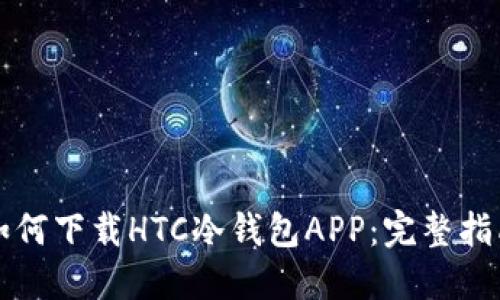 如何下载HTC冷钱包APP:完整指南