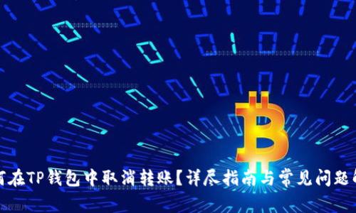 如何在TP钱包中取消转账?详尽指南与常见问题解答