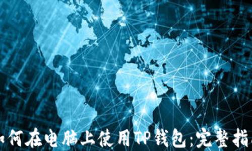 如何在电脑上使用TP钱包:完整指南