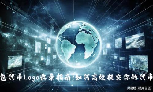 TP钱包代币Logo收录指南:如何高效提交你的代币Logo