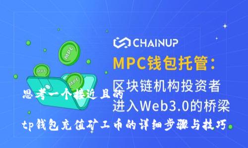 思考一个接近且的
tp钱包充值矿工币的详细步骤与技巧