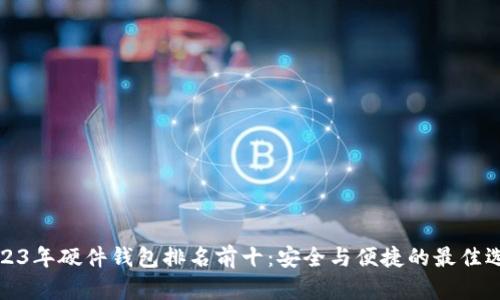 2023年硬件钱包排名前十：安全与便捷的最佳选择