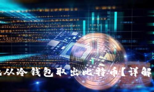 如何安全高效地从冷钱包取出比特币？详解步骤及注意事项