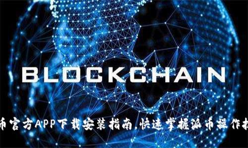 派币官方APP下载安装指南,快速掌握派币操作技巧