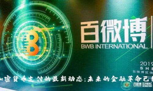 今天加密货币支付的最新动态：未来的金融革命已经开始