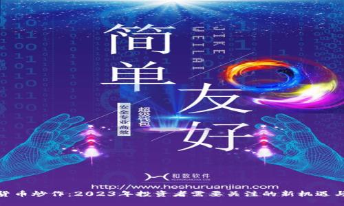 加密货币炒作:2023年投资者需要关注的新机遇与风险