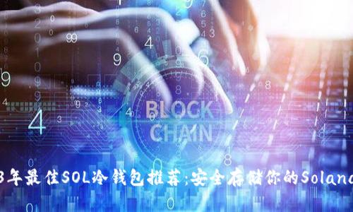 2023年最佳SOL冷钱包推荐:安全存储你的Solana资产