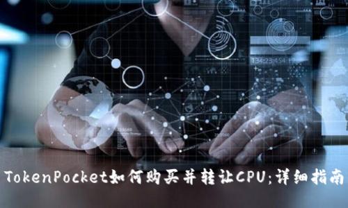 TokenPocket如何购买并转让CPU:详细指南