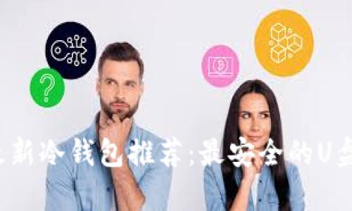 2023年最新冷钱包推荐：最安全的U盘存储方式
