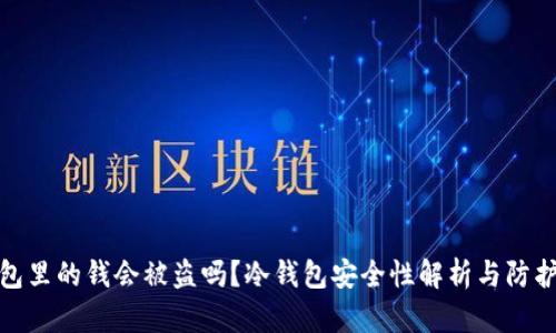 冷钱包里的钱会被盗吗?冷钱包安全性解析与防护措施