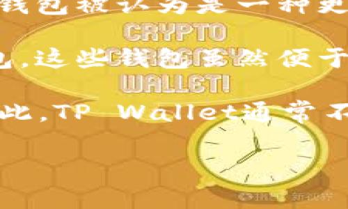TP（通常指的是Trust Wallet或其他相关加密钱包）不一定属于冷钱包。要理解这点，我们需要明确冷钱包和热钱包（如TP钱包）之间的区别。

- **冷钱包**：冷钱包是指不连入互联网的钱包，例如硬件钱包和纸钱包。由于其不连接到网络，冷钱包被认为是一种更安全的方法来存储加密货币，因为它减少了被黑客攻击的风险。

- **热钱包**：热钱包则是为频繁交易而设计的，通常是在线钱包，如某些电子钱包和应用程序钱包。这些钱包虽然便于随时进行交易，但连接互联网使其面临更高的安全风险。

**TP Wallet**（如果是指Trust Wallet）是一款随时在线的移动钱包，因此可以被视为热钱包。因此，TP Wallet通常不属于冷钱包的范畴。不过，你可以在具体情况下将热钱包中的资产转移到冷钱包中，以提高安全性。

如果你有更多关于冷钱包或TP的具体问题，欢迎提出！