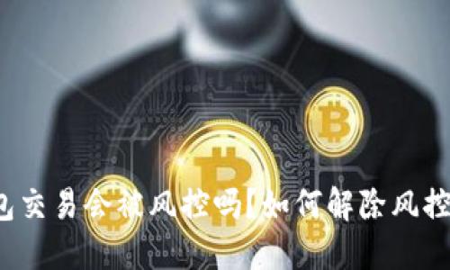 冷钱包交易会被风控吗?如何解除风控策略?