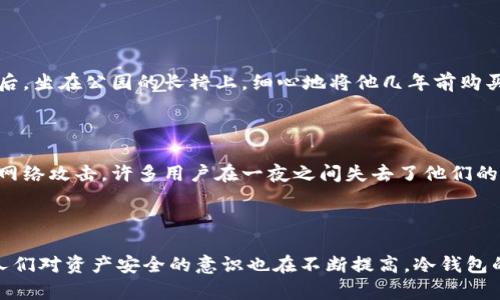 冷钱包主链币是指在区块链领域中，使用冷钱包存储的主链上的加密货币。为了帮助您更好地理解这个概念，我们可以从以下几个方面进行详细解释：

### 冷钱包

冷钱包是一种确保加密货币安全的存储方式，它是指不与互联网连接的存储设备。这种钱包通常用于长期存储，而不是频繁的交易。在冷钱包中存储的币种更加安全，减少了因网络攻击或黑客入侵而丢失的风险。

**冷钱包的类型**：
1. **硬件钱包**：例如Trezor、Ledger等专用设备。
2. **纸钱包**：将私钥和公钥打印在纸上，物理存储。

### 主链币

主链币是指在特定区块链网络上运行的原生数字货币，它是该网络的基础货币。例如，比特币是比特币区块链的主链币，以太坊是以太坊区块链的主链币。主链币通常具有交易、存储、费用支付等功能，构成了区块链网络的经济基础。

### 冷钱包主链币的结合

结合这两个概念，“冷钱包主链币”通常指的是那些在某个特定区块链上运行的加密货币，这些币种被存储在冷钱包中，以提高安全性。这种存储方式适合那些希望长时间持有资产、并抵御黑客攻击的投资者。

### 应用场景

#### 长期投资

对于长期投资者来说，将主链币储存在冷钱包中是保护资产的好方法。例如，某位投资者在阳光明媚的午后，坐在公园的长椅上，细心地将他几年前购买的以太坊转移到纸钱包上，只为安静地等待未来的价值增长。

#### 安全性考虑

一些投资者也是受到了黑客事件的影响，才决定将资产转移到冷钱包中。不久前，一家知名交易所遭到了网络攻击，许多用户在一夜之间失去了他们的资产。“我再也不想经历那种失去的感觉了，”小李叹息着，她意识到冷钱包是她保护数字资产的最佳选择。

### 结论

冷钱包主链币是加密货币投资者为了安全和长期存储所采用的一种方式。随着区块链技术的不断发展，人们对资产安全的意识也在不断提高，冷钱包的使用场景和重要性将愈加凸显。希望本篇能够帮助读者更好地理解冷钱包主链币的概念及其重要性。