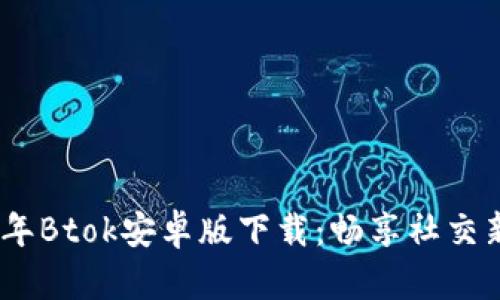 2023年Btok安卓版下载：畅享社交新体验