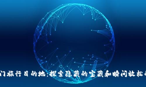 2023年热门旅行目的地:探索隐藏的宝藏和瞬间放松的理想圣地